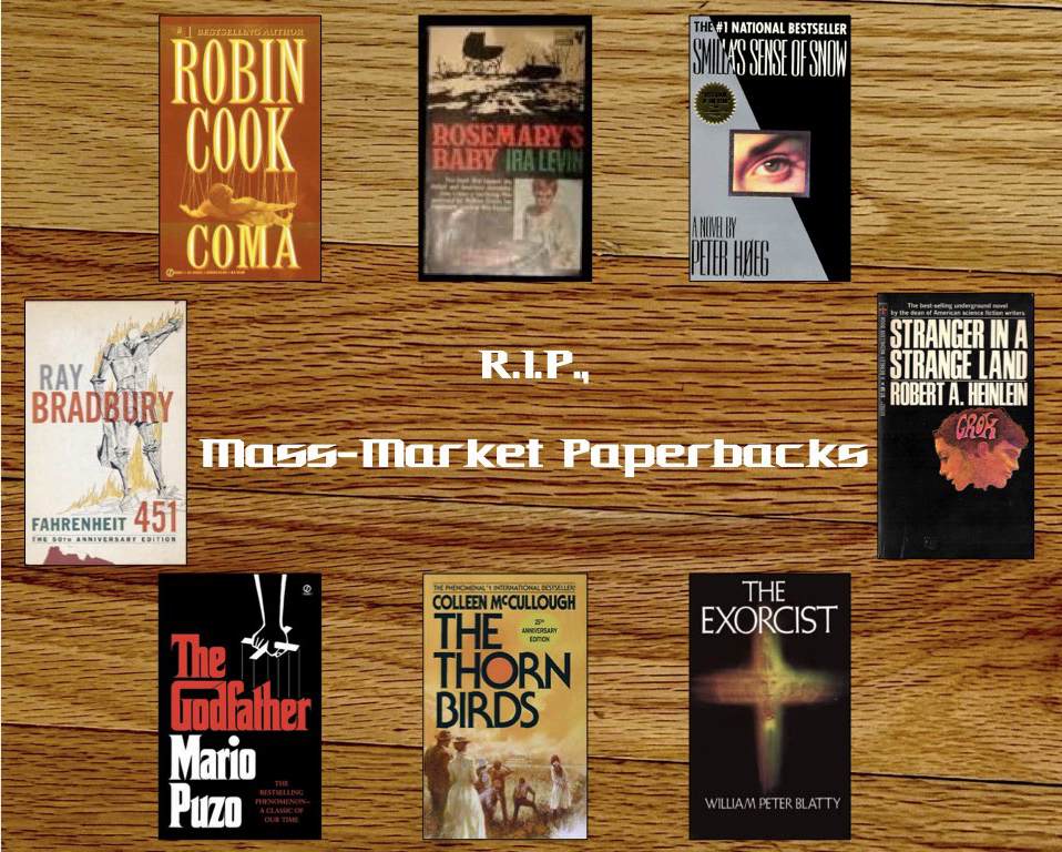 Background: light oak floor boards. A collage of mass market paperbook covers: Coma by Robin Cook, Rosemary's Baby by Ira Levin, Smilla's Sense of Snow by Peter Høeg, Stranger in a Strange Land by Robert A. Heinlein, The Exorcist by William Peter Blatty, The Thorn Birds by Colleen McCullough, The Godfather by Mario Puzo. Fahrenheit 451 by Ray Bradbury. Text: R.I.P., Mass-Market Paperbacks