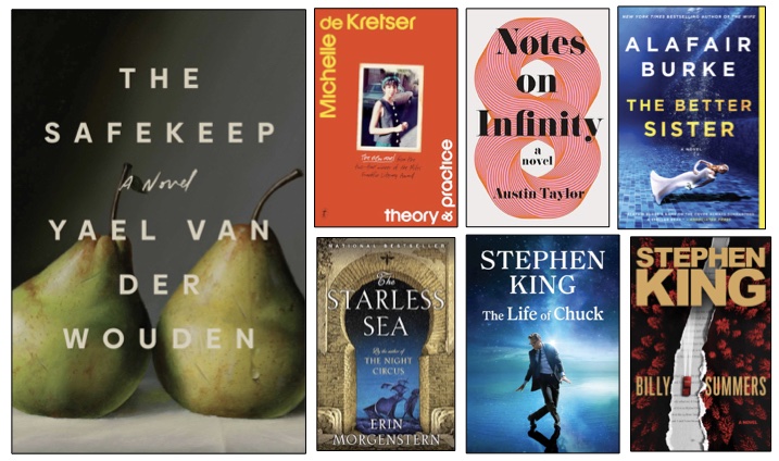 Collage of book covers: The Safekeeping by Yael Van Der Wouden; Theory & Practice by Michele de Kretser; Notes on Infinity by Austin Taylor; The Better Sister by Alafair Burke; The Starless Sea by Erin Morgenstern; The Life of Chuck by Stephen King; Billy Summers by Stephen Kig