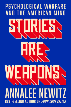 Book cover. Cobalt blue background. Text: (in red) Stories Are Weapons; (in white) Psychological Warfare and the American Mind. Annalee Newitz